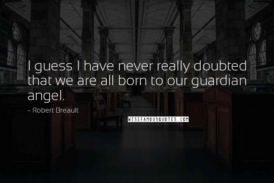 Robert Breault Quotes: I guess I have never really doubted that we are all born to our guardian angel.