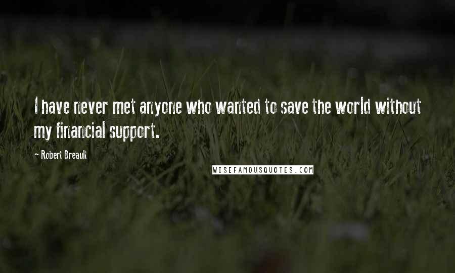 Robert Breault Quotes: I have never met anyone who wanted to save the world without my financial support.