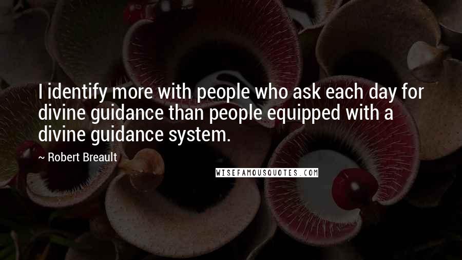 Robert Breault Quotes: I identify more with people who ask each day for divine guidance than people equipped with a divine guidance system.