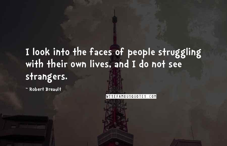 Robert Breault Quotes: I look into the faces of people struggling with their own lives, and I do not see strangers.