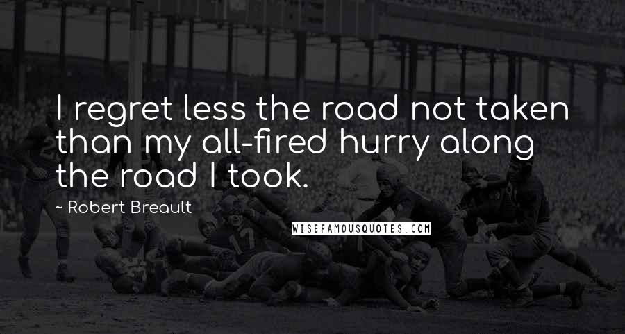 Robert Breault Quotes: I regret less the road not taken than my all-fired hurry along the road I took.