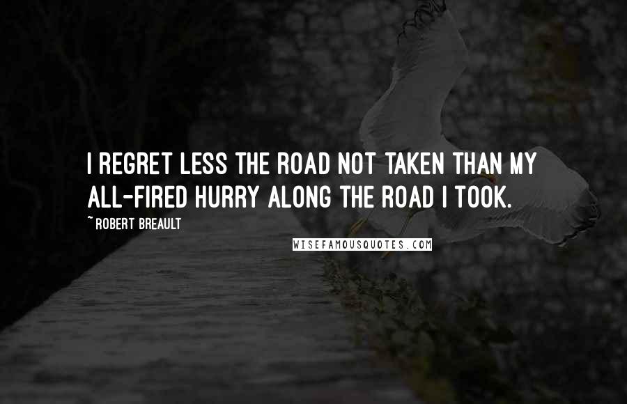 Robert Breault Quotes: I regret less the road not taken than my all-fired hurry along the road I took.