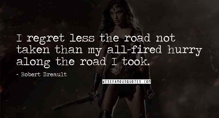 Robert Breault Quotes: I regret less the road not taken than my all-fired hurry along the road I took.