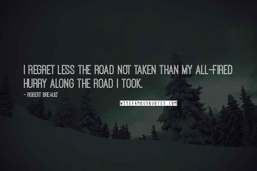 Robert Breault Quotes: I regret less the road not taken than my all-fired hurry along the road I took.