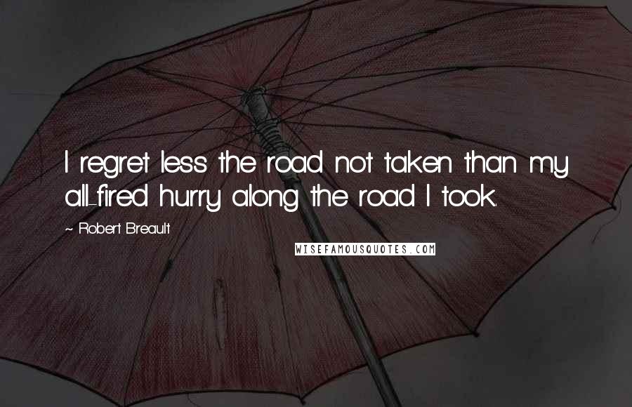 Robert Breault Quotes: I regret less the road not taken than my all-fired hurry along the road I took.