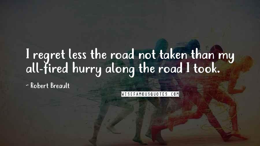 Robert Breault Quotes: I regret less the road not taken than my all-fired hurry along the road I took.