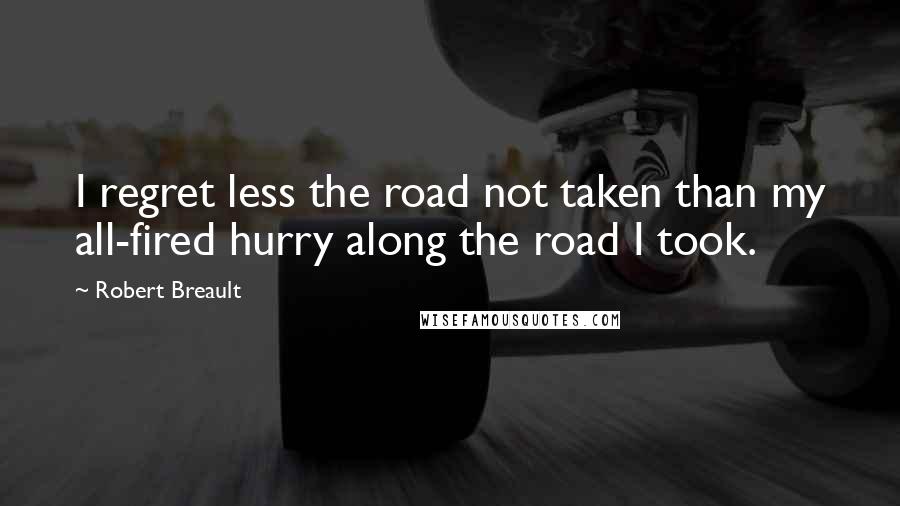 Robert Breault Quotes: I regret less the road not taken than my all-fired hurry along the road I took.