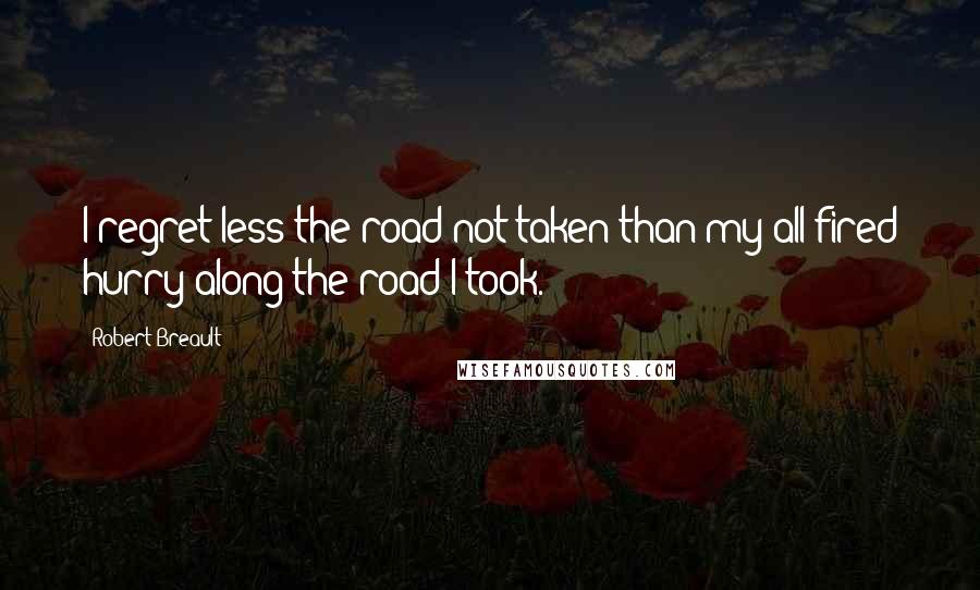 Robert Breault Quotes: I regret less the road not taken than my all-fired hurry along the road I took.