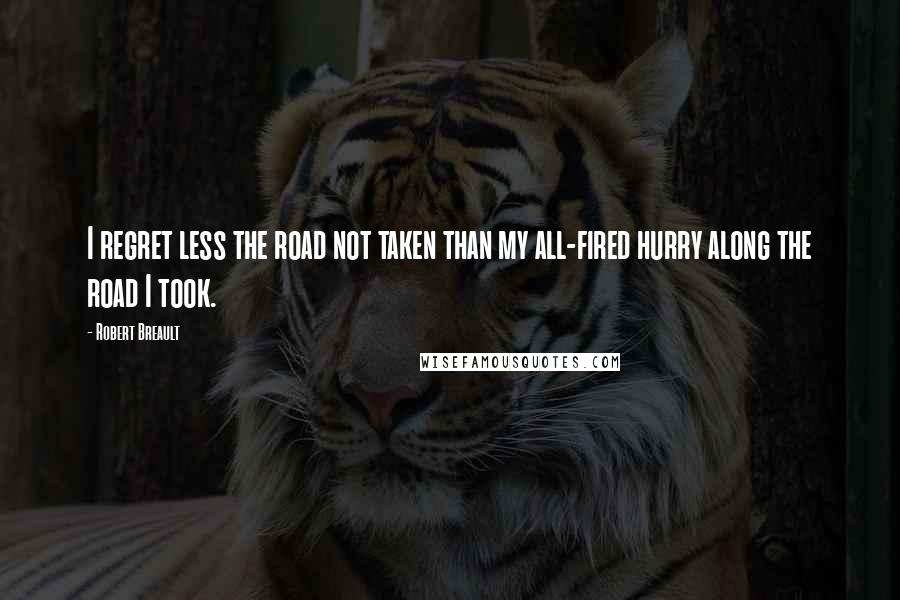 Robert Breault Quotes: I regret less the road not taken than my all-fired hurry along the road I took.