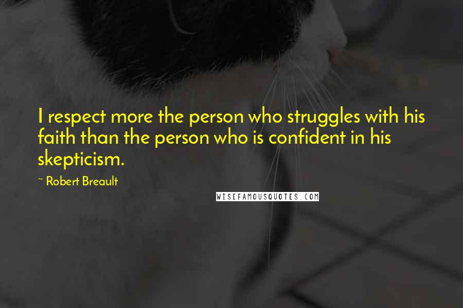 Robert Breault Quotes: I respect more the person who struggles with his faith than the person who is confident in his skepticism.