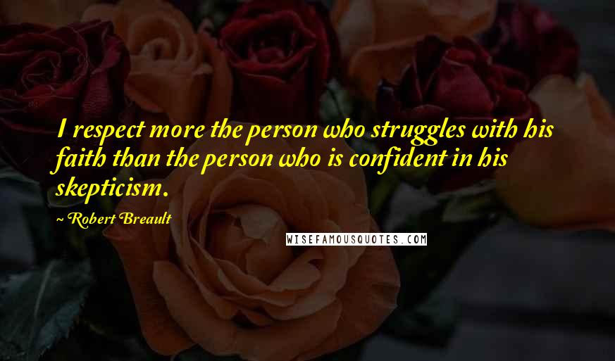 Robert Breault Quotes: I respect more the person who struggles with his faith than the person who is confident in his skepticism.