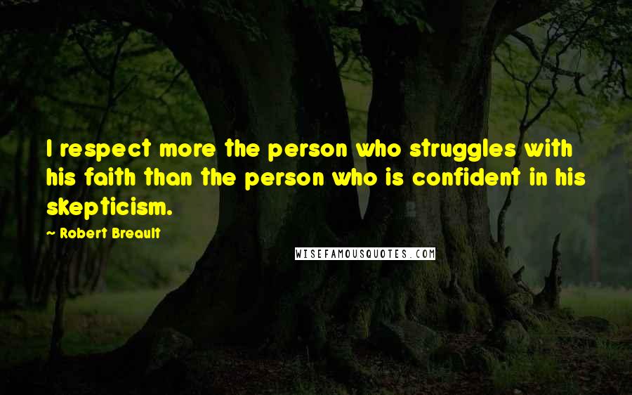 Robert Breault Quotes: I respect more the person who struggles with his faith than the person who is confident in his skepticism.