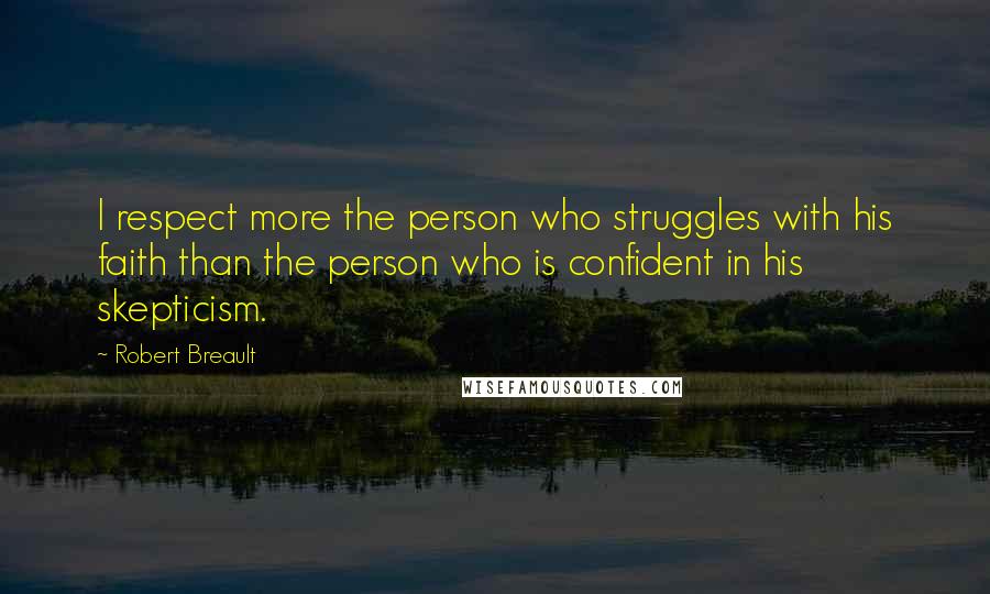 Robert Breault Quotes: I respect more the person who struggles with his faith than the person who is confident in his skepticism.