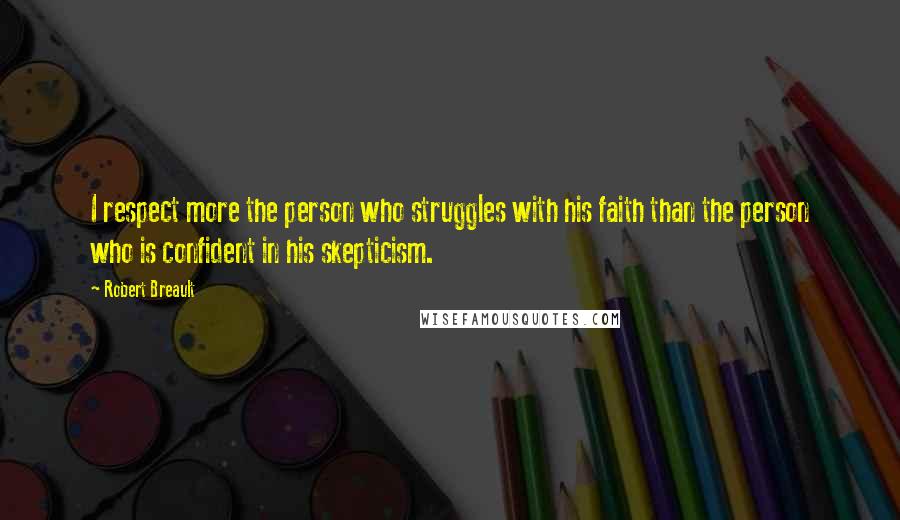 Robert Breault Quotes: I respect more the person who struggles with his faith than the person who is confident in his skepticism.