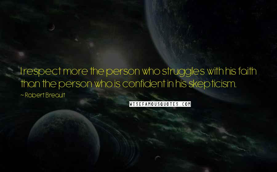 Robert Breault Quotes: I respect more the person who struggles with his faith than the person who is confident in his skepticism.