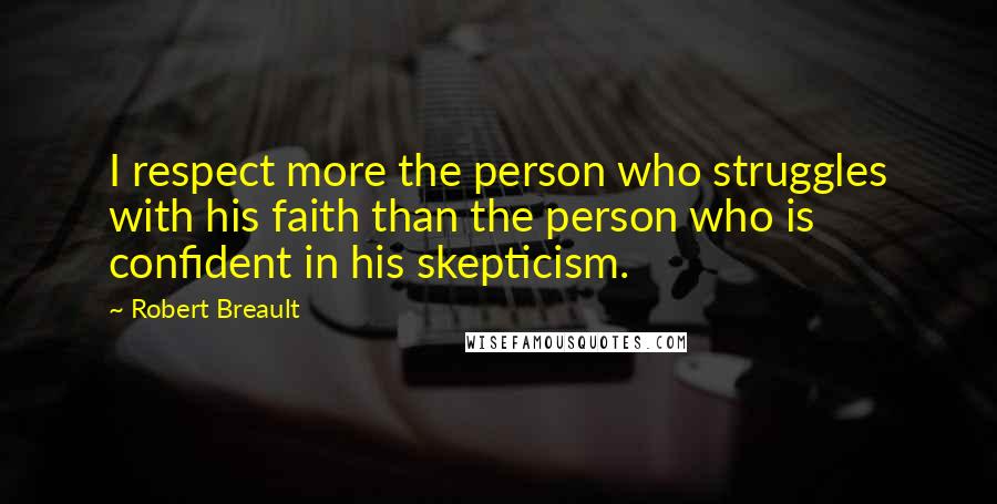 Robert Breault Quotes: I respect more the person who struggles with his faith than the person who is confident in his skepticism.