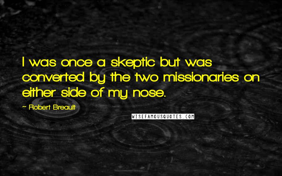 Robert Breault Quotes: I was once a skeptic but was converted by the two missionaries on either side of my nose.