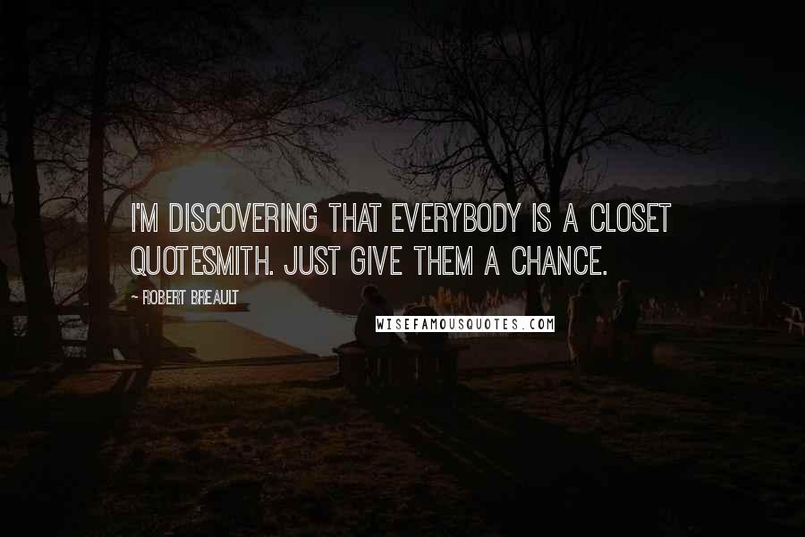 Robert Breault Quotes: I'm discovering that everybody is a closet quotesmith. Just give them a chance.