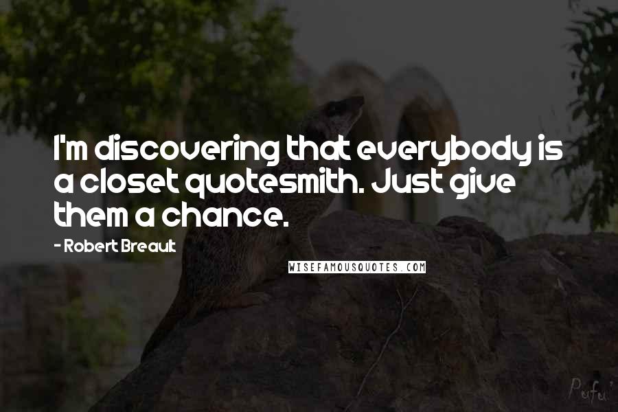 Robert Breault Quotes: I'm discovering that everybody is a closet quotesmith. Just give them a chance.