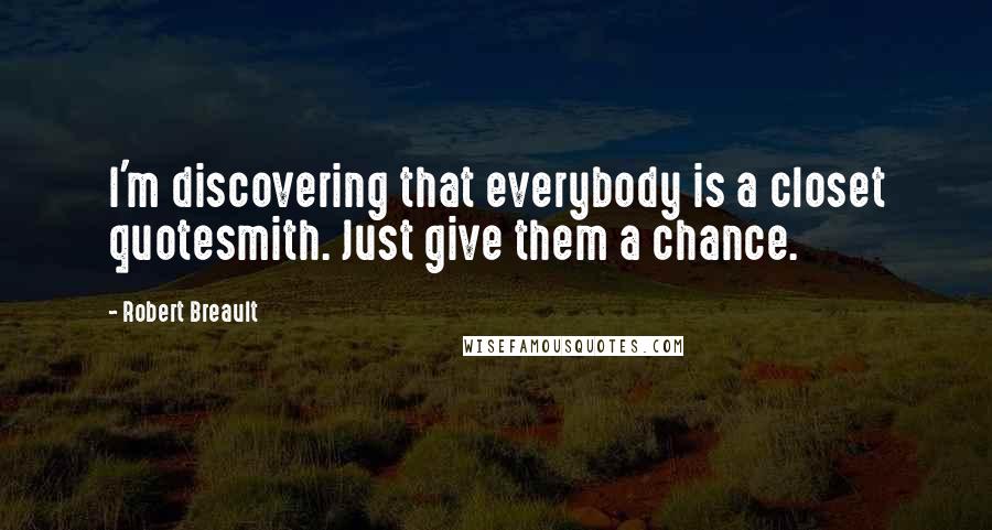 Robert Breault Quotes: I'm discovering that everybody is a closet quotesmith. Just give them a chance.
