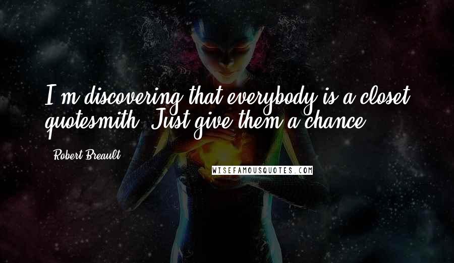 Robert Breault Quotes: I'm discovering that everybody is a closet quotesmith. Just give them a chance.
