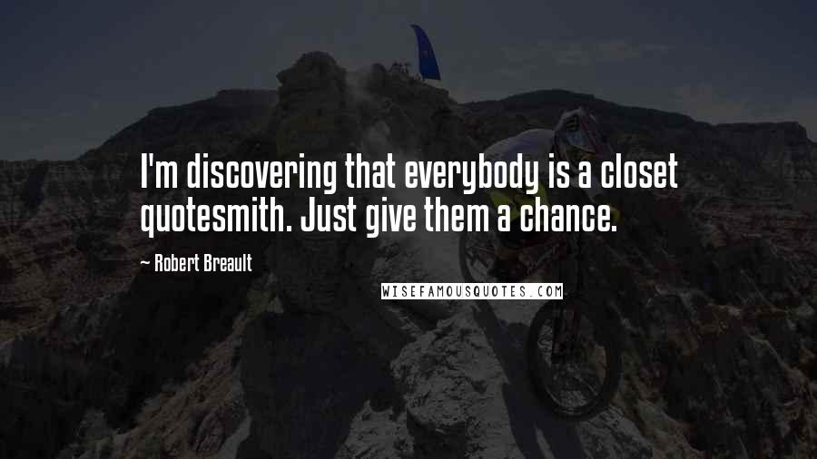 Robert Breault Quotes: I'm discovering that everybody is a closet quotesmith. Just give them a chance.