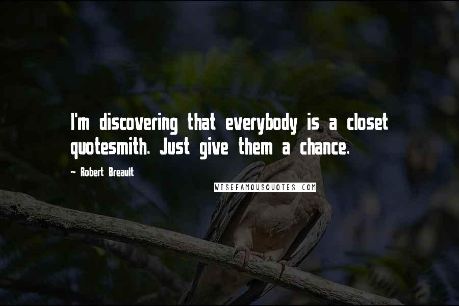 Robert Breault Quotes: I'm discovering that everybody is a closet quotesmith. Just give them a chance.