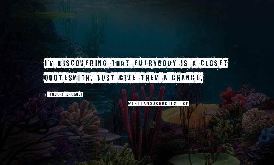 Robert Breault Quotes: I'm discovering that everybody is a closet quotesmith. Just give them a chance.