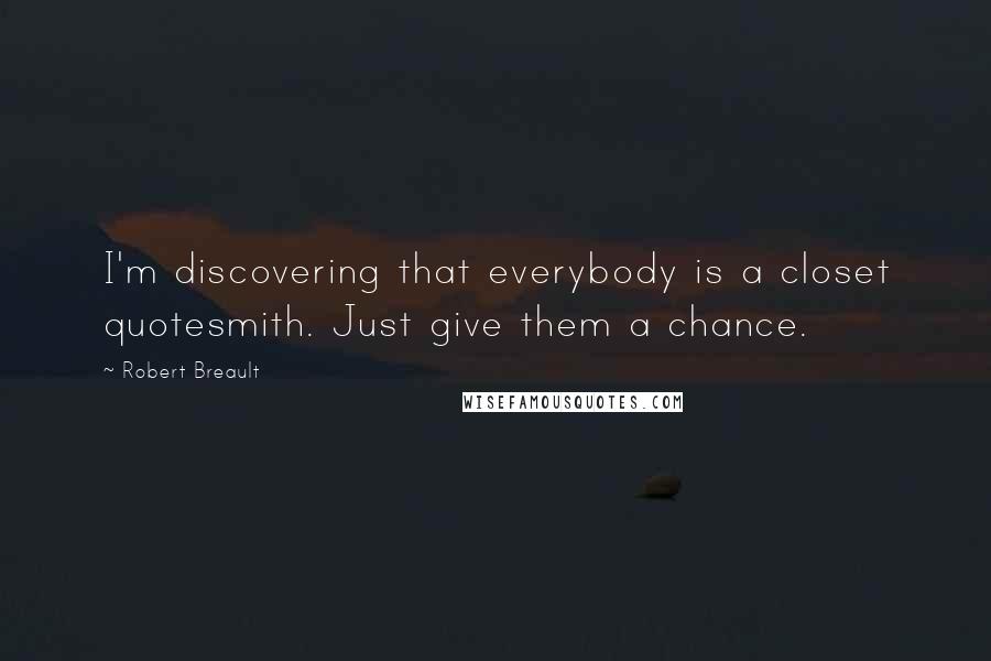 Robert Breault Quotes: I'm discovering that everybody is a closet quotesmith. Just give them a chance.