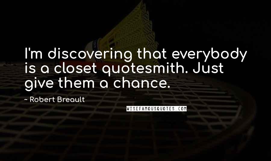 Robert Breault Quotes: I'm discovering that everybody is a closet quotesmith. Just give them a chance.