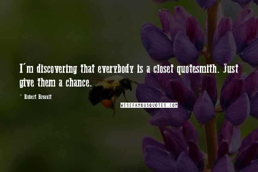 Robert Breault Quotes: I'm discovering that everybody is a closet quotesmith. Just give them a chance.