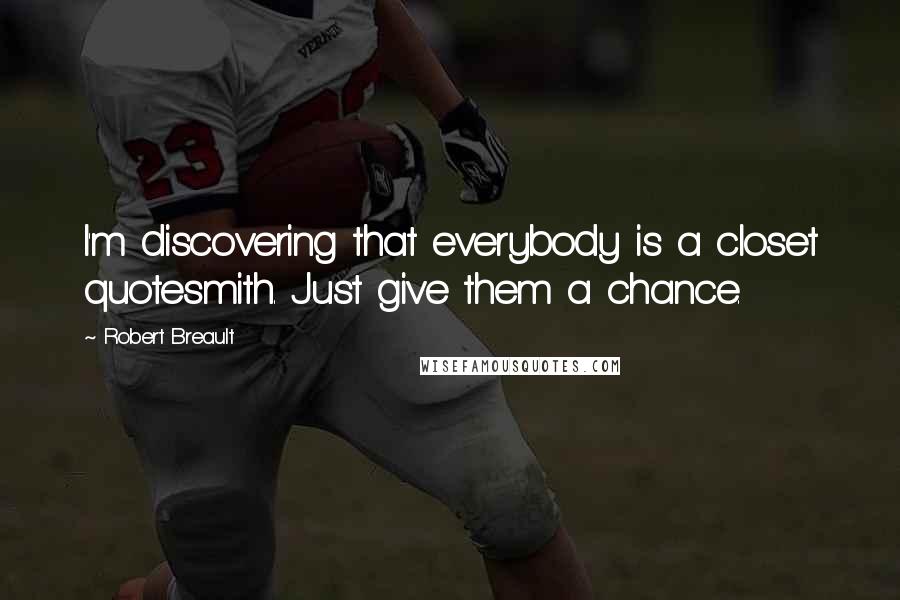 Robert Breault Quotes: I'm discovering that everybody is a closet quotesmith. Just give them a chance.