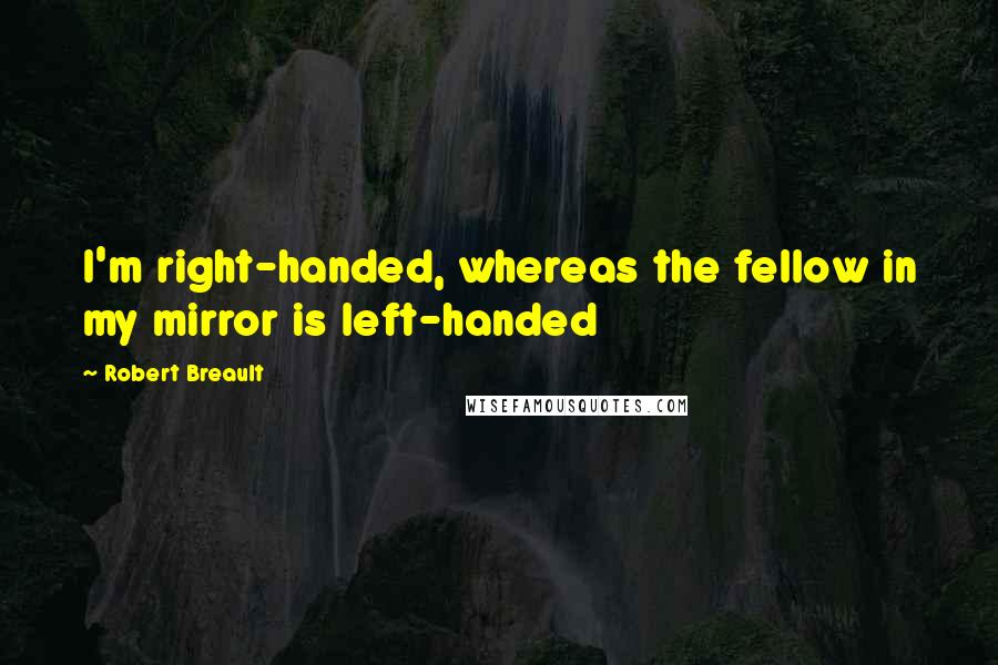 Robert Breault Quotes: I'm right-handed, whereas the fellow in my mirror is left-handed