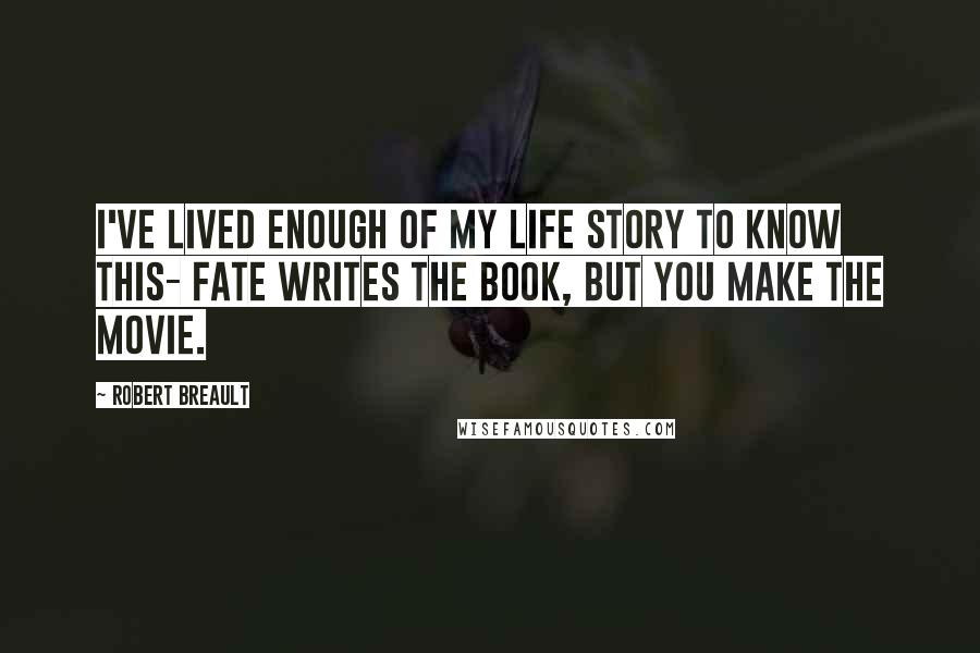 Robert Breault Quotes: I've lived enough of my life story to know this- Fate writes the book, but you make the movie.