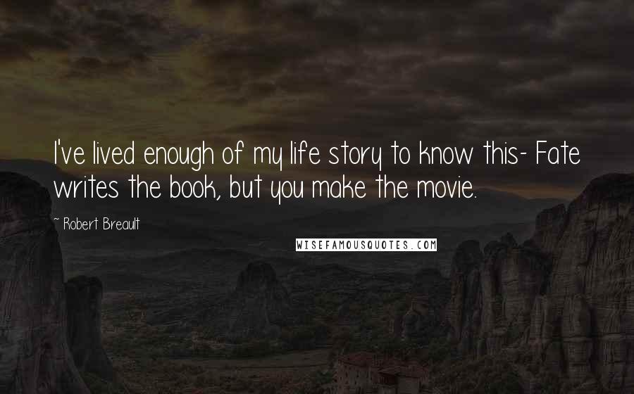 Robert Breault Quotes: I've lived enough of my life story to know this- Fate writes the book, but you make the movie.