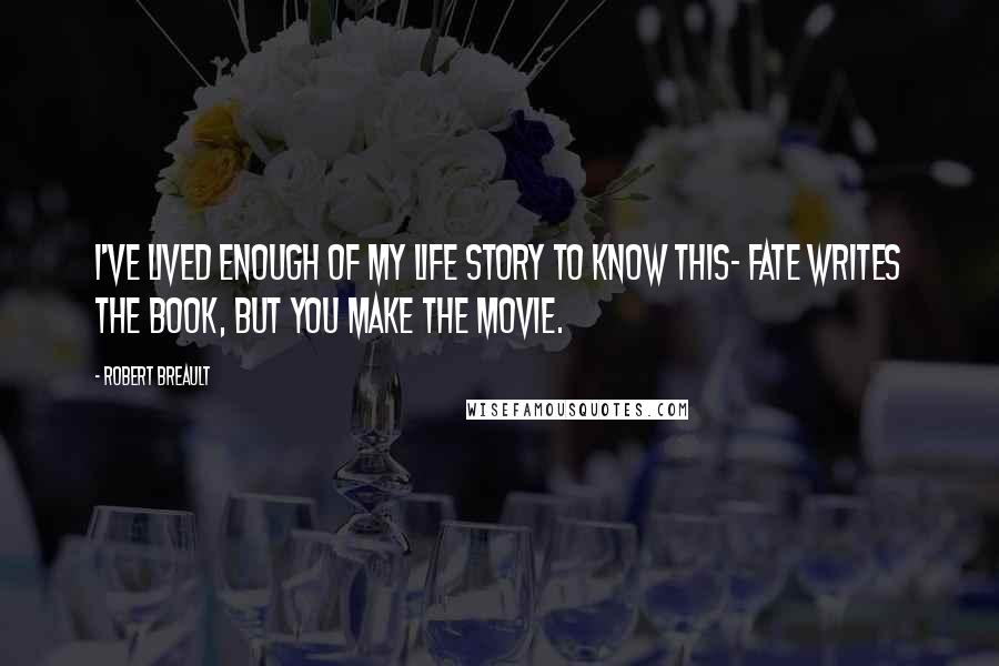 Robert Breault Quotes: I've lived enough of my life story to know this- Fate writes the book, but you make the movie.