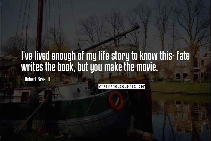 Robert Breault Quotes: I've lived enough of my life story to know this- Fate writes the book, but you make the movie.