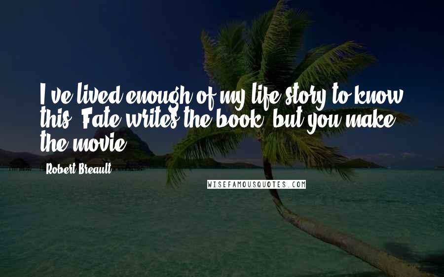 Robert Breault Quotes: I've lived enough of my life story to know this- Fate writes the book, but you make the movie.