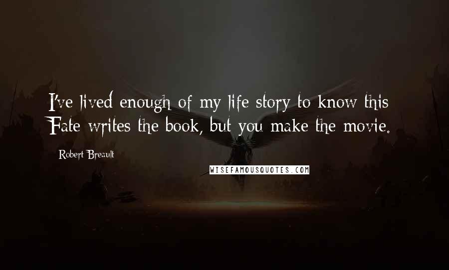 Robert Breault Quotes: I've lived enough of my life story to know this- Fate writes the book, but you make the movie.