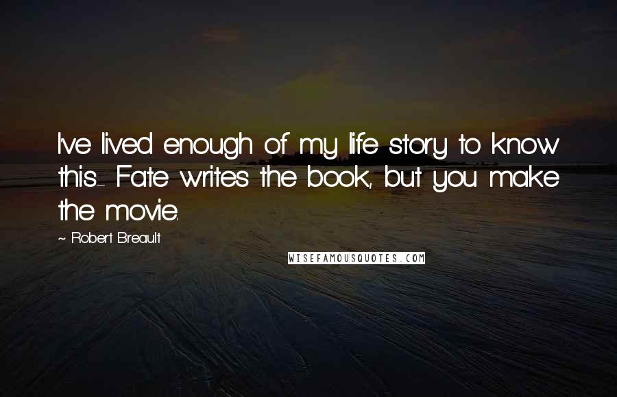 Robert Breault Quotes: I've lived enough of my life story to know this- Fate writes the book, but you make the movie.