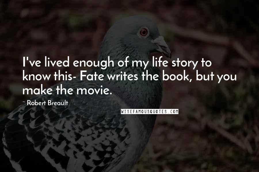 Robert Breault Quotes: I've lived enough of my life story to know this- Fate writes the book, but you make the movie.