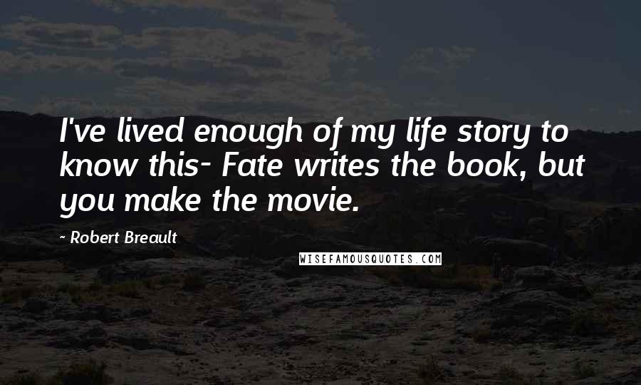 Robert Breault Quotes: I've lived enough of my life story to know this- Fate writes the book, but you make the movie.