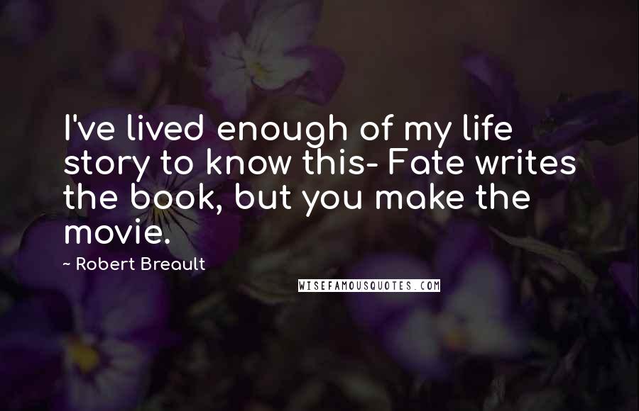 Robert Breault Quotes: I've lived enough of my life story to know this- Fate writes the book, but you make the movie.