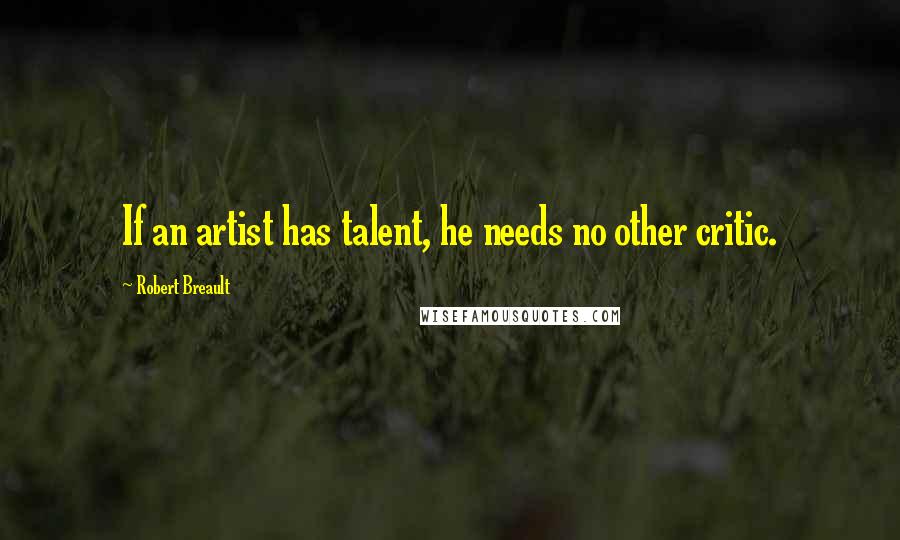 Robert Breault Quotes: If an artist has talent, he needs no other critic.