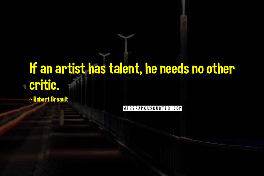 Robert Breault Quotes: If an artist has talent, he needs no other critic.