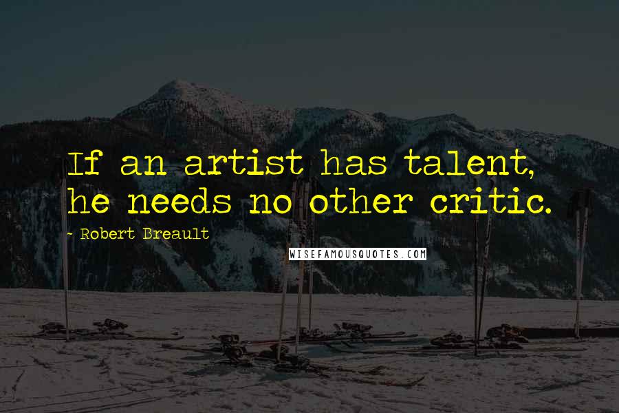 Robert Breault Quotes: If an artist has talent, he needs no other critic.