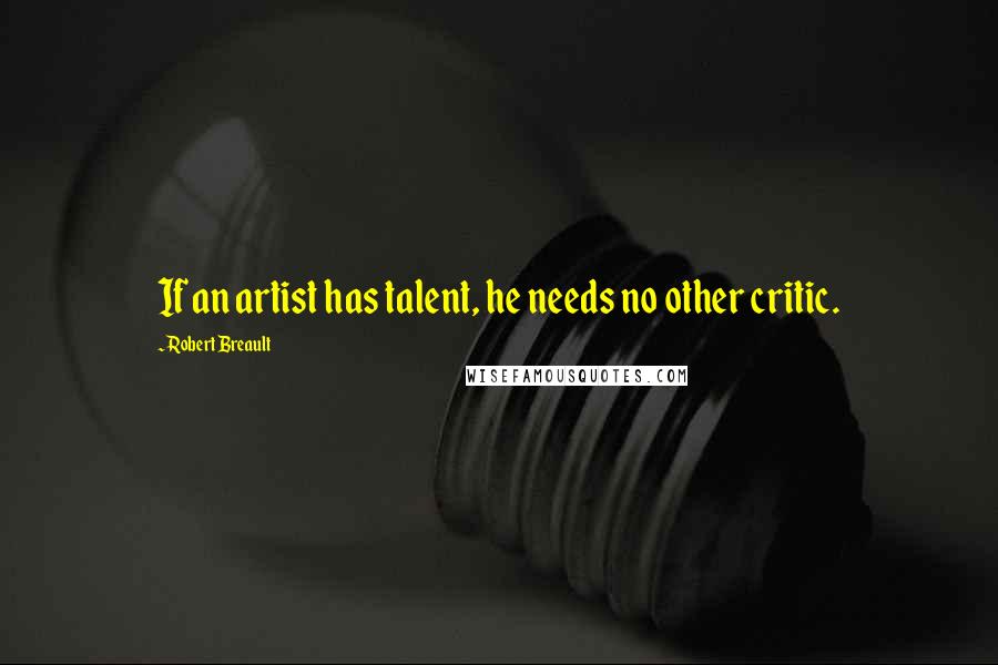 Robert Breault Quotes: If an artist has talent, he needs no other critic.