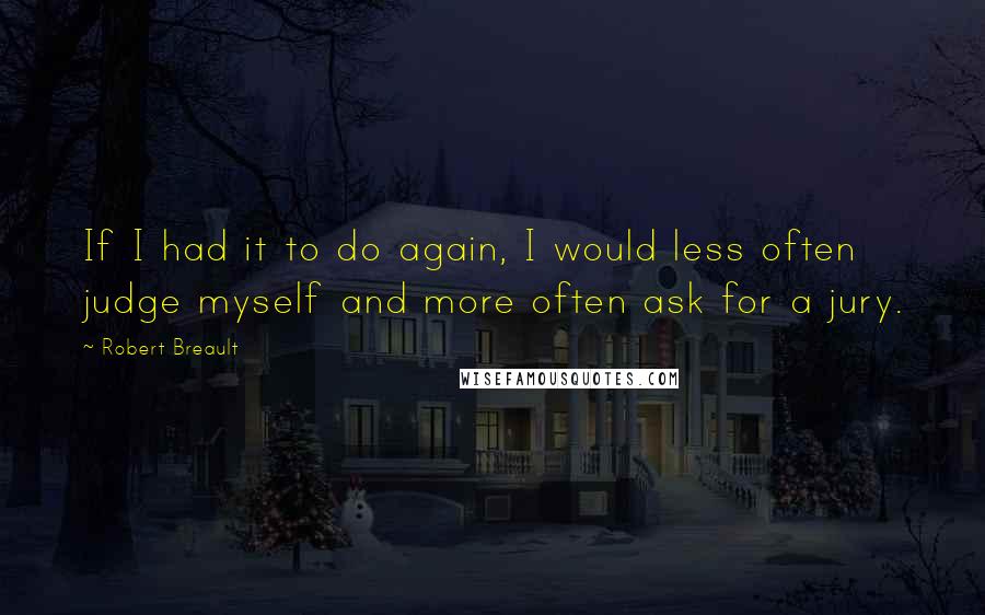 Robert Breault Quotes: If I had it to do again, I would less often judge myself and more often ask for a jury.