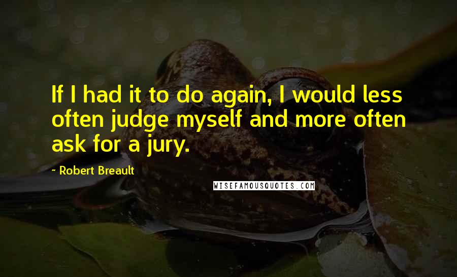 Robert Breault Quotes: If I had it to do again, I would less often judge myself and more often ask for a jury.