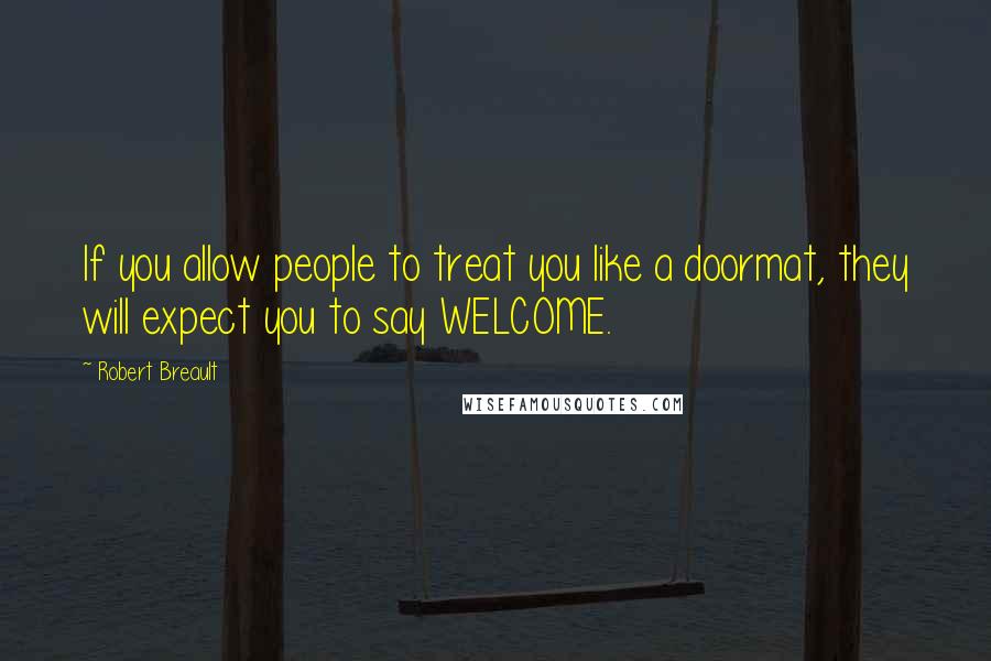 Robert Breault Quotes: If you allow people to treat you like a doormat, they will expect you to say WELCOME.